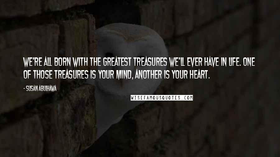Susan Abulhawa quotes: We're all born with the greatest treasures we'll ever have in life. One of those treasures is your mind, another is your heart. Susan Abulhawa quotes: We're all born with the greatest treasures we'll ever have in life. One of those treasures is your mind, another is your heart.