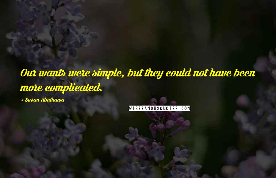 Susan Abulhawa quotes: Our wants were simple, but they could not have been more complicated.