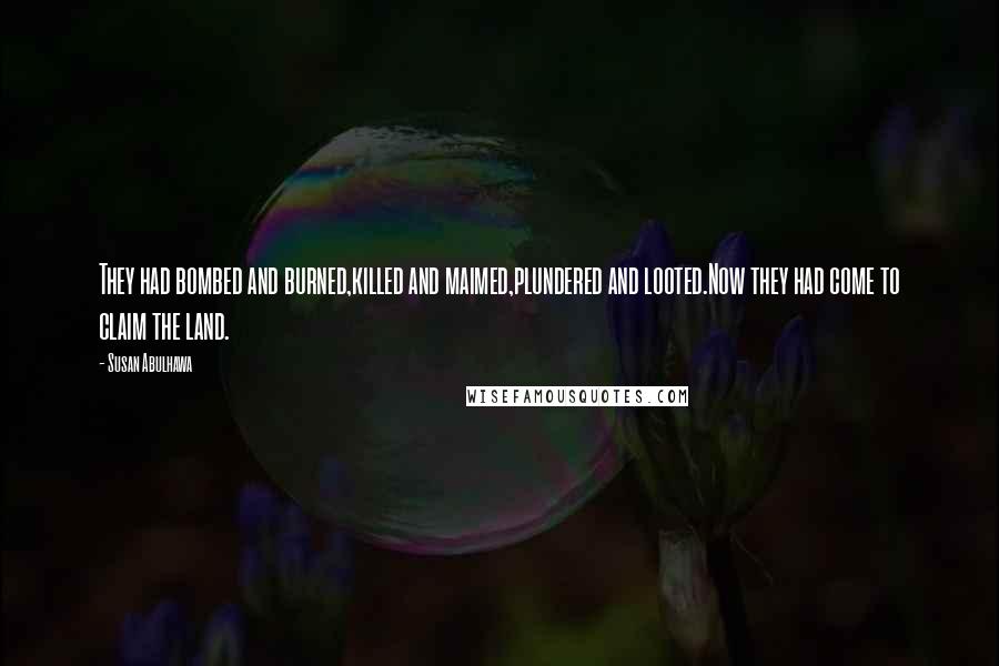 Susan Abulhawa quotes: They had bombed and burned,killed and maimed,plundered and looted.Now they had come to claim the land.