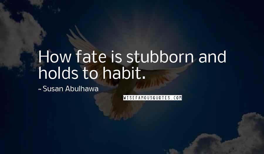 Susan Abulhawa quotes: How fate is stubborn and holds to habit.