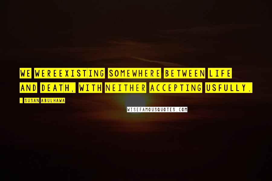 Susan Abulhawa quotes: We wereexisting somewhere between life and death, with neither accepting usfully.