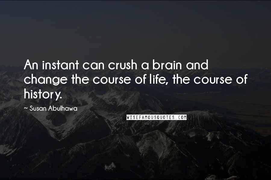 Susan Abulhawa quotes: An instant can crush a brain and change the course of life, the course of history.