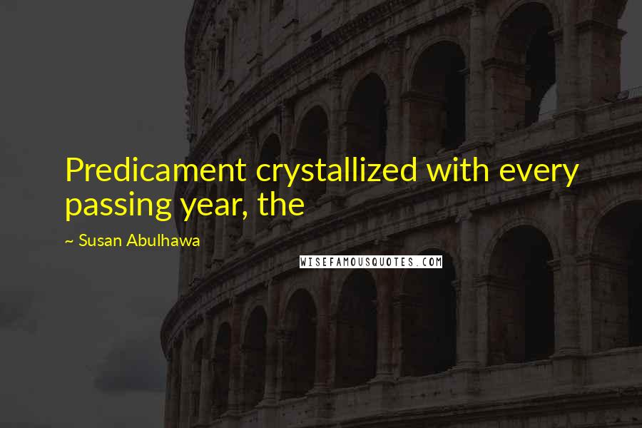 Susan Abulhawa quotes: Predicament crystallized with every passing year, the