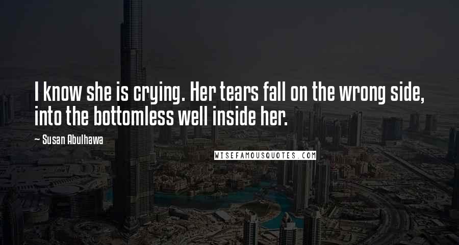 Susan Abulhawa quotes: I know she is crying. Her tears fall on the wrong side, into the bottomless well inside her.