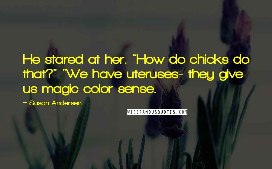 Susan Andersen quotes: He stared at her. "How do chicks do that?" "We have uteruses- they give us magic color sense.