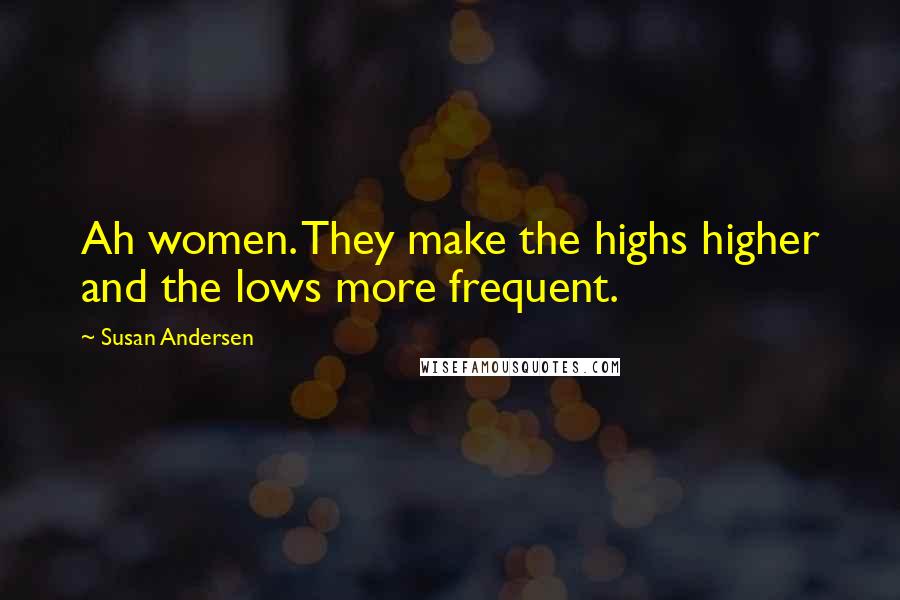 Susan Andersen quotes: Ah women. They make the highs higher and the lows more frequent.