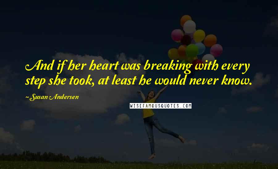 Susan Andersen quotes: And if her heart was breaking with every step she took, at least he would never know.