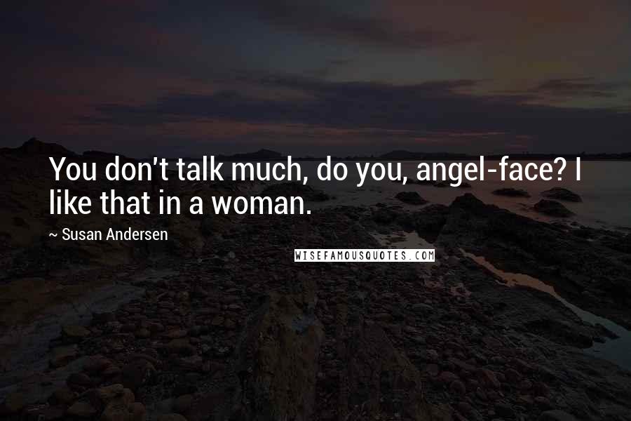 Susan Andersen quotes: You don't talk much, do you, angel-face? I like that in a woman.
