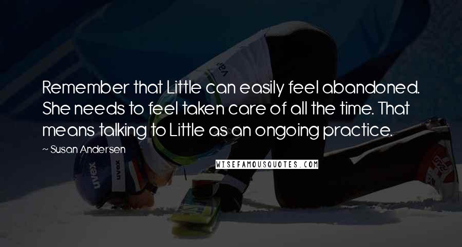 Susan Andersen quotes: Remember that Little can easily feel abandoned. She needs to feel taken care of all the time. That means talking to Little as an ongoing practice.