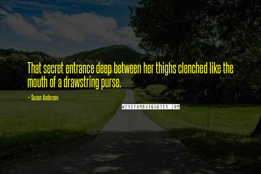 Susan Andersen quotes: That secret entrance deep between her thighs clenched like the mouth of a drawstring purse.