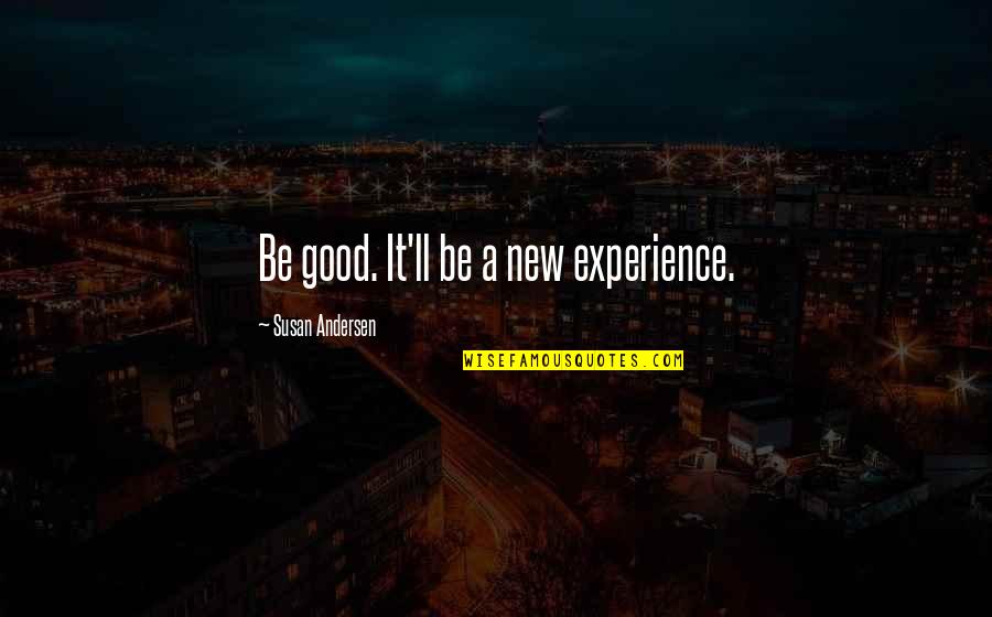 Susan Andersen Quotes By Susan Andersen: Be good. It'll be a new experience. Susan Andersen Quotes By Susan Andersen: Be good. It'll be a new experience.