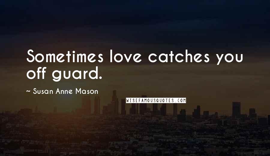 Susan Anne Mason quotes: Sometimes love catches you off guard.