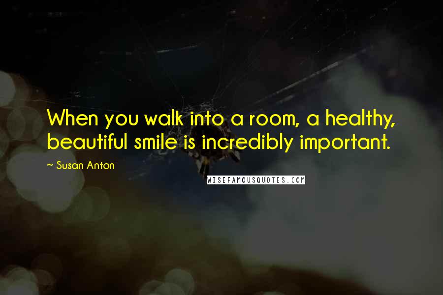 Susan Anton quotes: When you walk into a room, a healthy, beautiful smile is incredibly important.