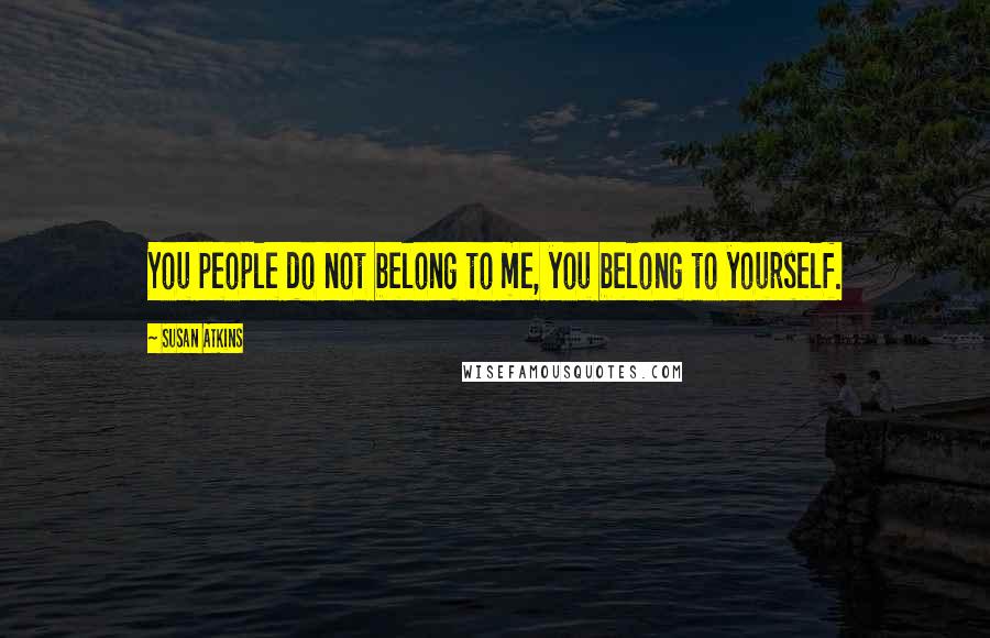 Susan Atkins quotes: You people do not belong to me, you belong to yourself.