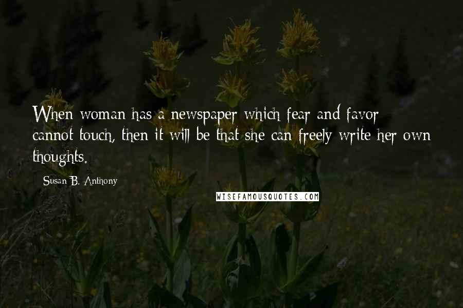 Susan B. Anthony quotes: When woman has a newspaper which fear and favor cannot touch, then it will be that she can freely write her own thoughts.