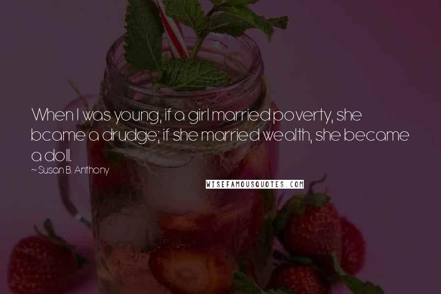 Susan B. Anthony quotes: When I was young, if a girl married poverty, she bcame a drudge; if she married wealth, she became a doll.