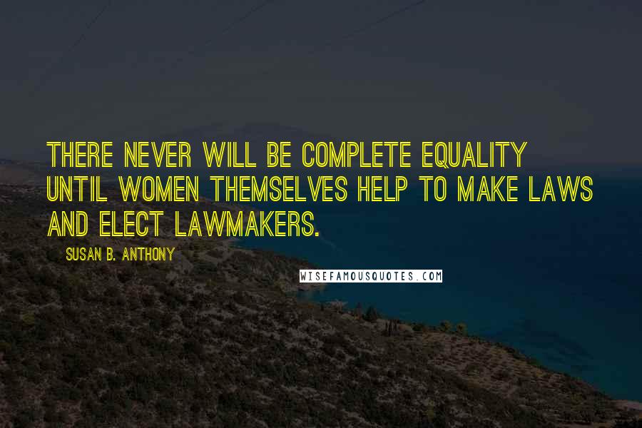 Susan B. Anthony quotes: There never will be complete equality until women themselves help to make laws and elect lawmakers.