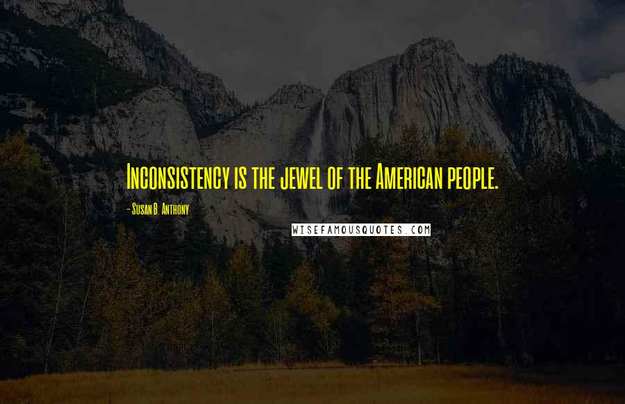 Susan B. Anthony quotes: Inconsistency is the jewel of the American people.