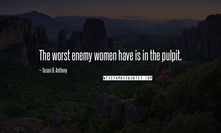 Susan B. Anthony quotes: The worst enemy women have is in the pulpit.