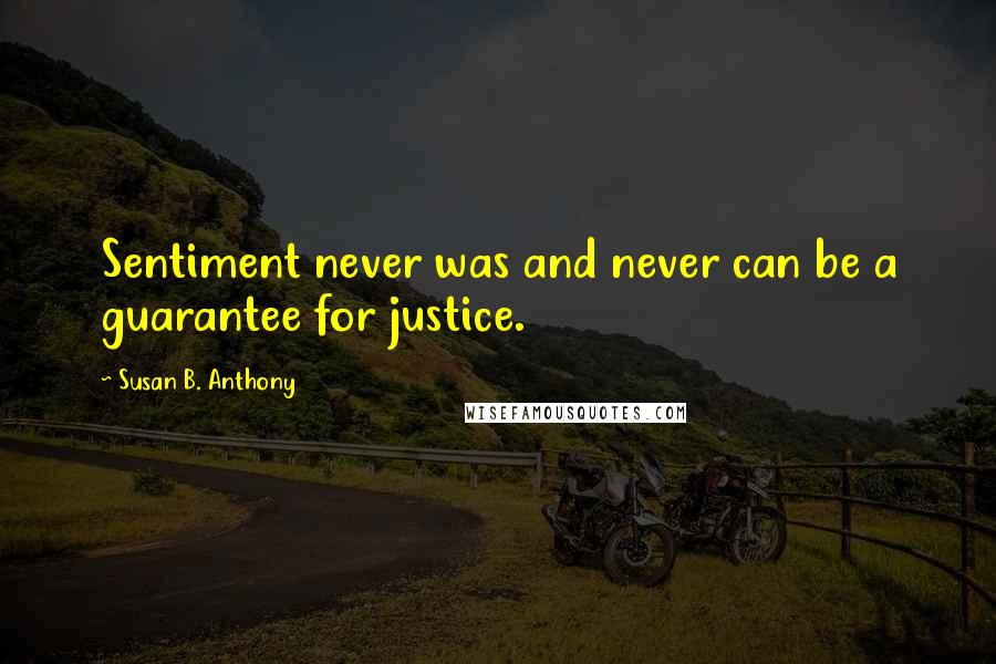 Susan B. Anthony quotes: Sentiment never was and never can be a guarantee for justice.