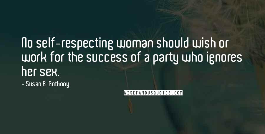 Susan B. Anthony quotes: No self-respecting woman should wish or work for the success of a party who ignores her sex.