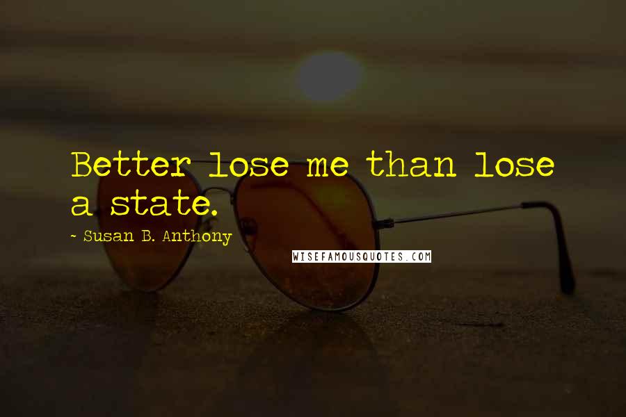 Susan B. Anthony quotes: Better lose me than lose a state.
