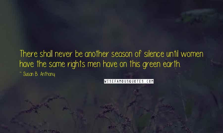 Susan B. Anthony quotes: There shall never be another season of silence until women have the same rights men have on this green earth.