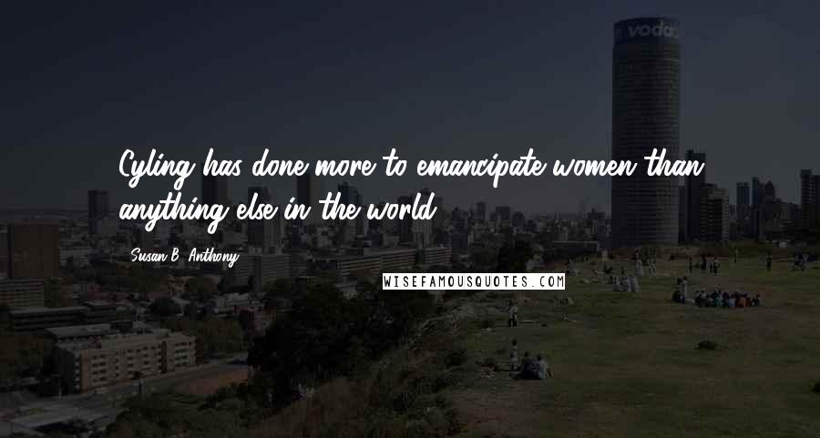 Susan B. Anthony quotes: Cyling has done more to emancipate women than anything else in the world