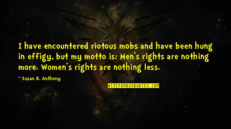 Susan B Anthony Quotes By Susan B. Anthony: I have encountered riotous mobs and have been Susan B Anthony Quotes By Susan B. Anthony: I have encountered riotous mobs and have been