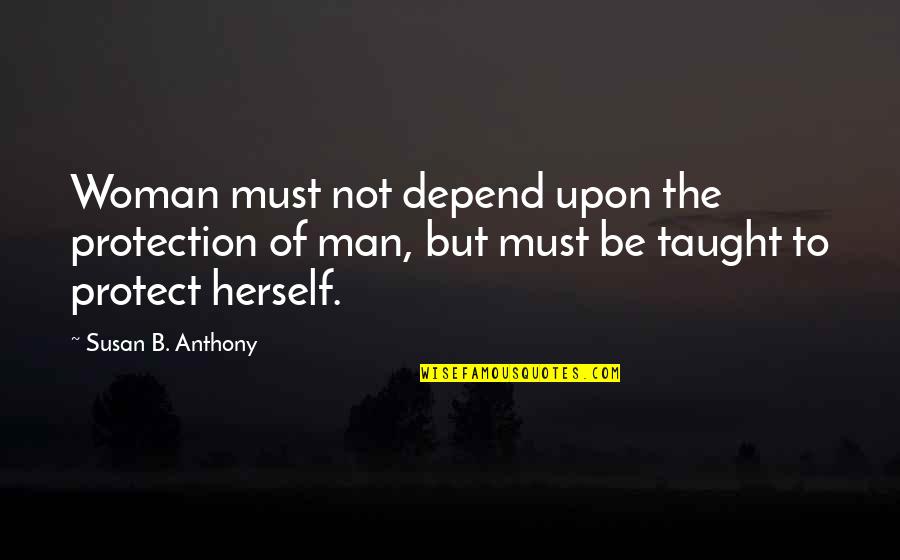 Susan B Anthony Quotes By Susan B. Anthony: Woman must not depend upon the protection of Susan B Anthony Quotes By Susan B. Anthony: Woman must not depend upon the protection of