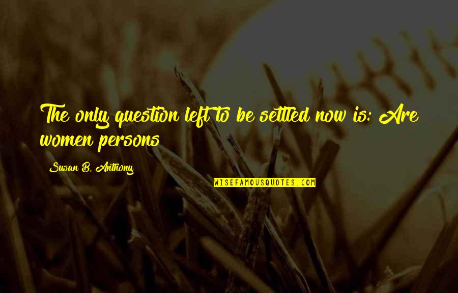 Susan B Anthony Quotes By Susan B. Anthony: The only question left to be settled now Susan B Anthony Quotes By Susan B. Anthony: The only question left to be settled now