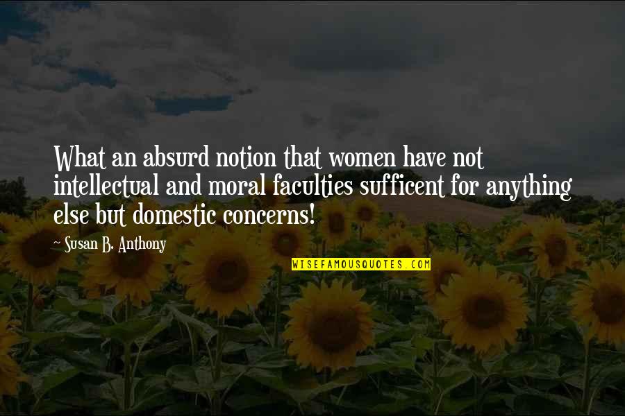 Susan B Anthony Quotes By Susan B. Anthony: What an absurd notion that women have not Susan B Anthony Quotes By Susan B. Anthony: What an absurd notion that women have not