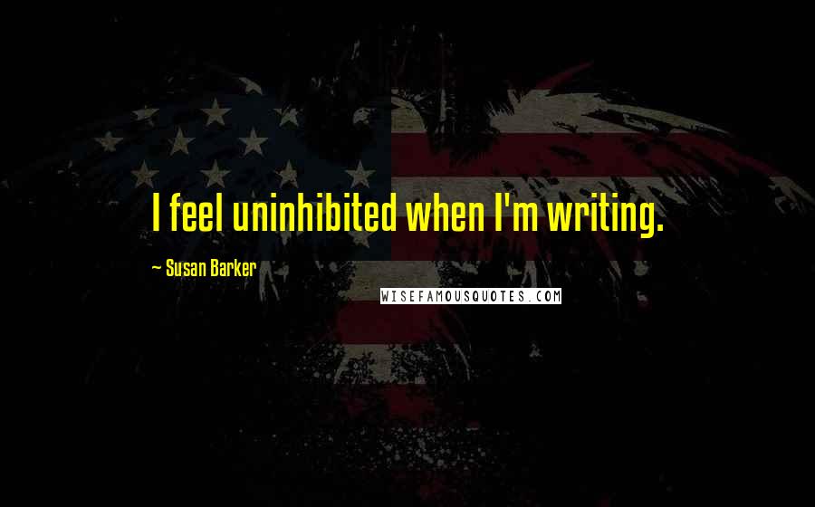 Susan Barker quotes: I feel uninhibited when I'm writing.