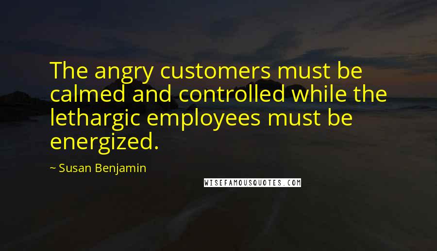 Susan Benjamin quotes: The angry customers must be calmed and controlled while the lethargic employees must be energized.