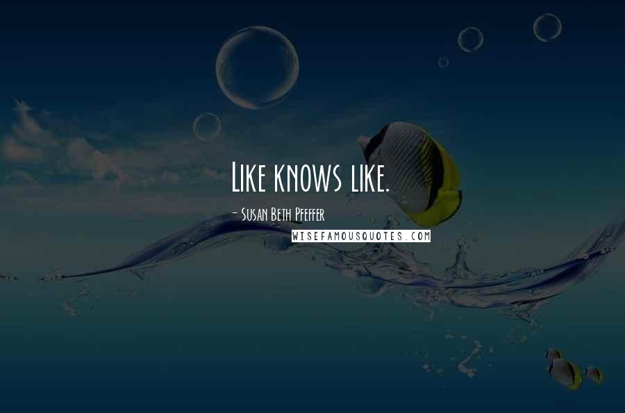 Susan Beth Pfeffer quotes: Like knows like.