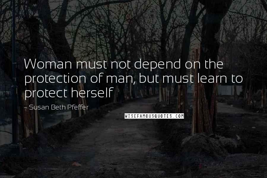 Susan Beth Pfeffer quotes: Woman must not depend on the protection of man, but must learn to protect herself