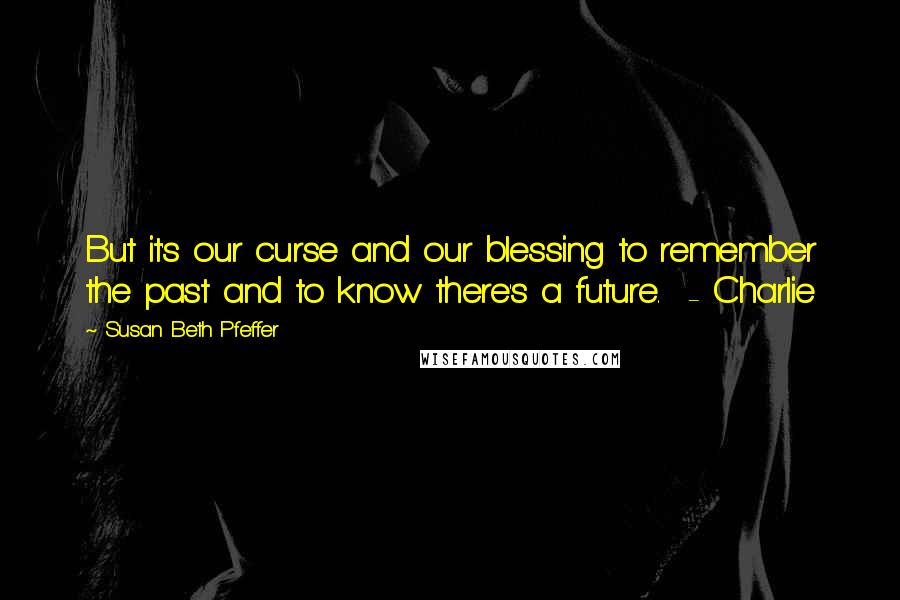 Susan Beth Pfeffer quotes: But it's our curse and our blessing to remember the past and to know there's a future. - Charlie