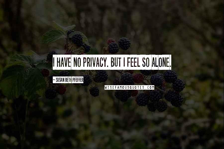 Susan Beth Pfeffer quotes: I have no privacy. But I feel so alone.