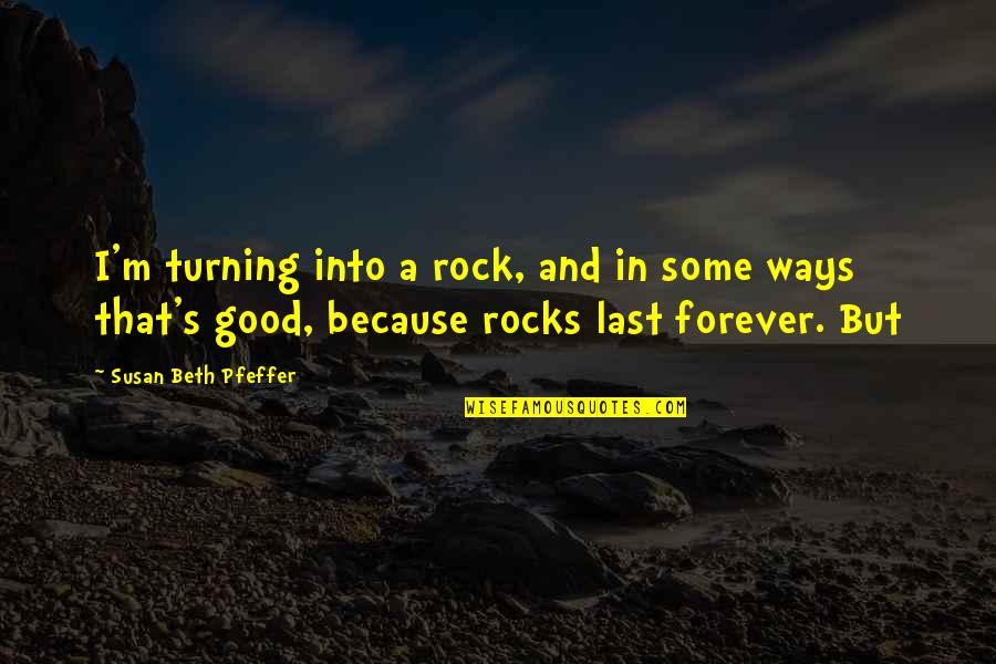Susan Beth Pfeffer Quotes By Susan Beth Pfeffer: I'm turning into a rock, and in some Susan Beth Pfeffer Quotes By Susan Beth Pfeffer: I'm turning into a rock, and in some