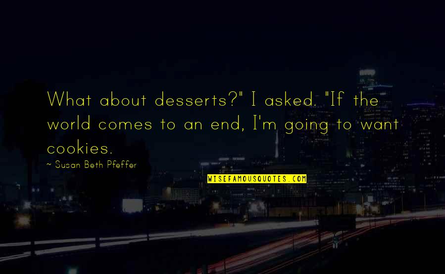 Susan Beth Pfeffer Quotes By Susan Beth Pfeffer: What about desserts?" I asked. "If the world Susan Beth Pfeffer Quotes By Susan Beth Pfeffer: What about desserts?" I asked. "If the world