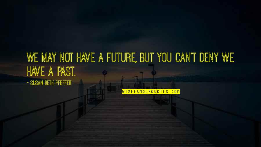 Susan Beth Pfeffer Quotes By Susan Beth Pfeffer: We may not have a future, but you Susan Beth Pfeffer Quotes By Susan Beth Pfeffer: We may not have a future, but you