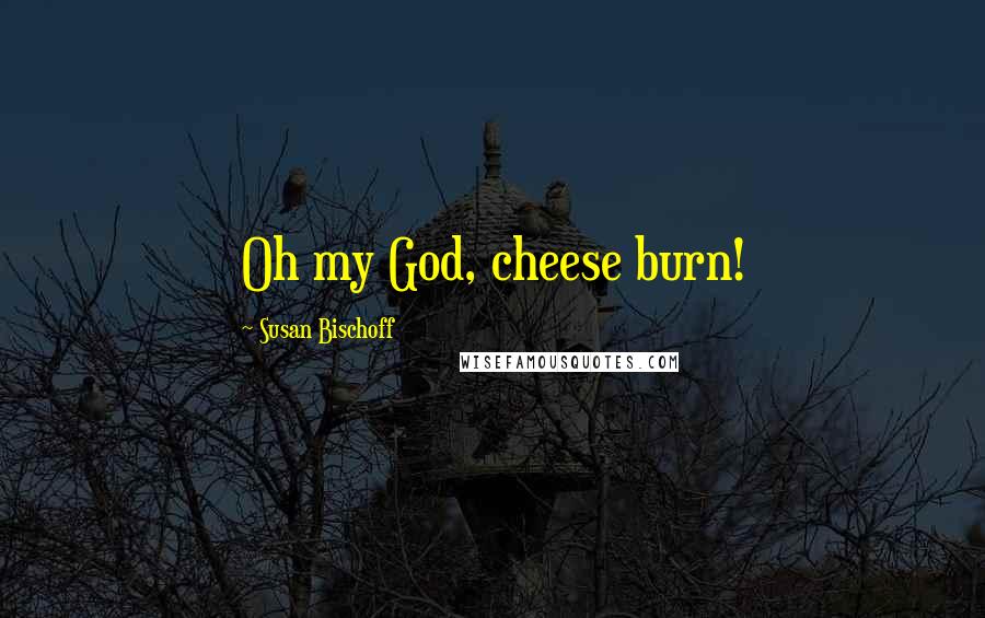 Susan Bischoff quotes: Oh my God, cheese burn!