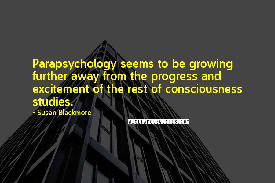 Susan Blackmore quotes: Parapsychology seems to be growing further away from the progress and excitement of the rest of consciousness studies.