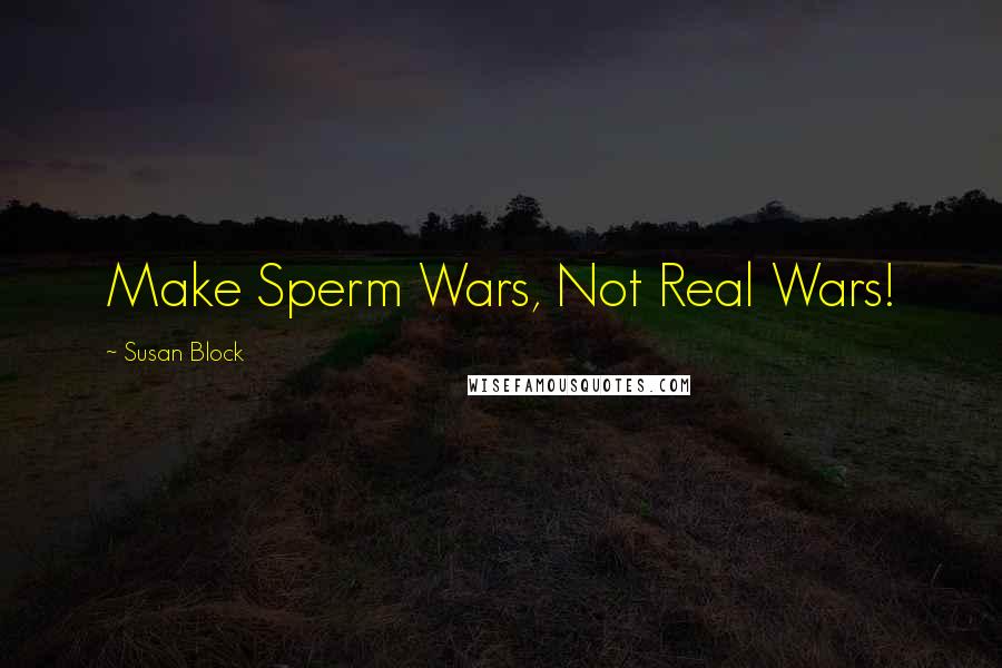Susan Block quotes: Make Sperm Wars, Not Real Wars!