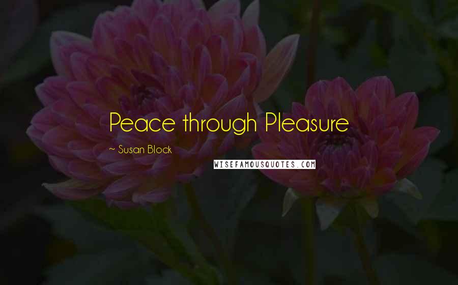 Susan Block quotes: Peace through Pleasure