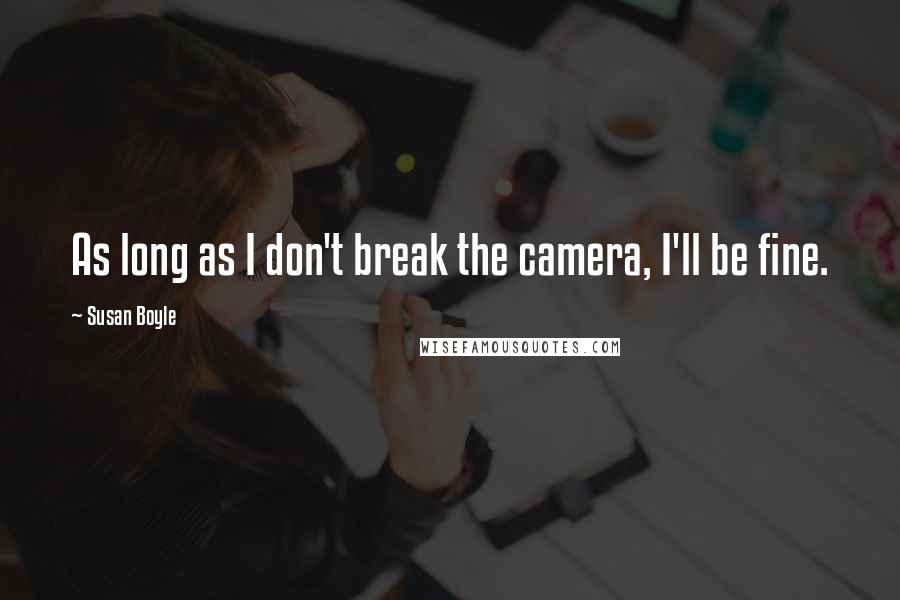 Susan Boyle quotes: As long as I don't break the camera, I'll be fine.