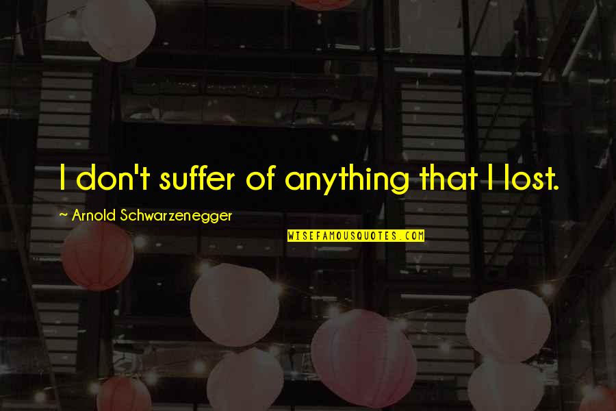 Susan Boyle Quotes By Arnold Schwarzenegger: I don't suffer of anything that I lost.