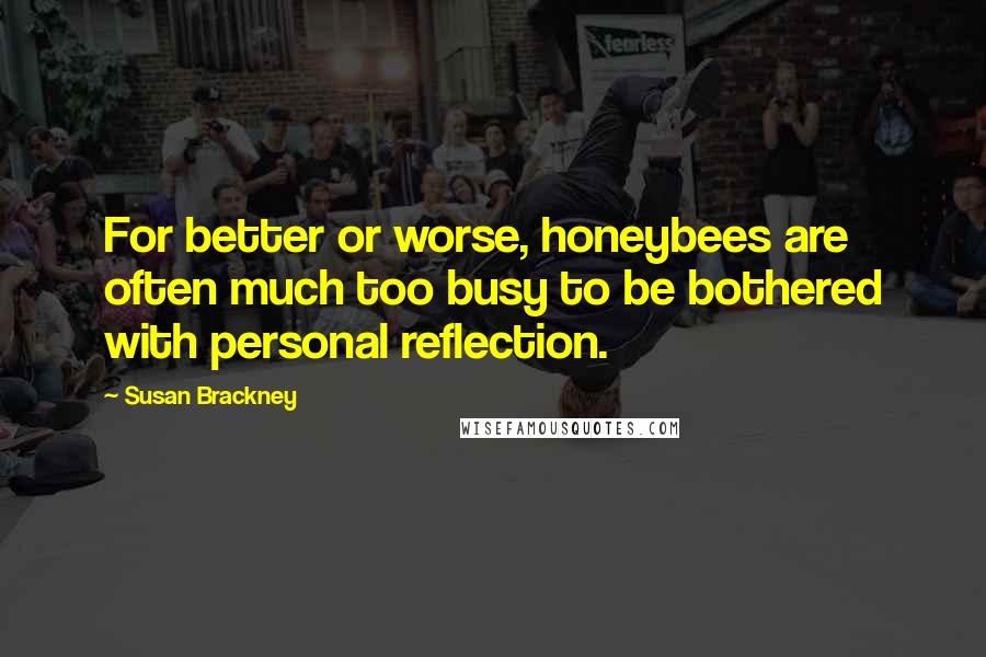 Susan Brackney quotes: For better or worse, honeybees are often much too busy to be bothered with personal reflection.