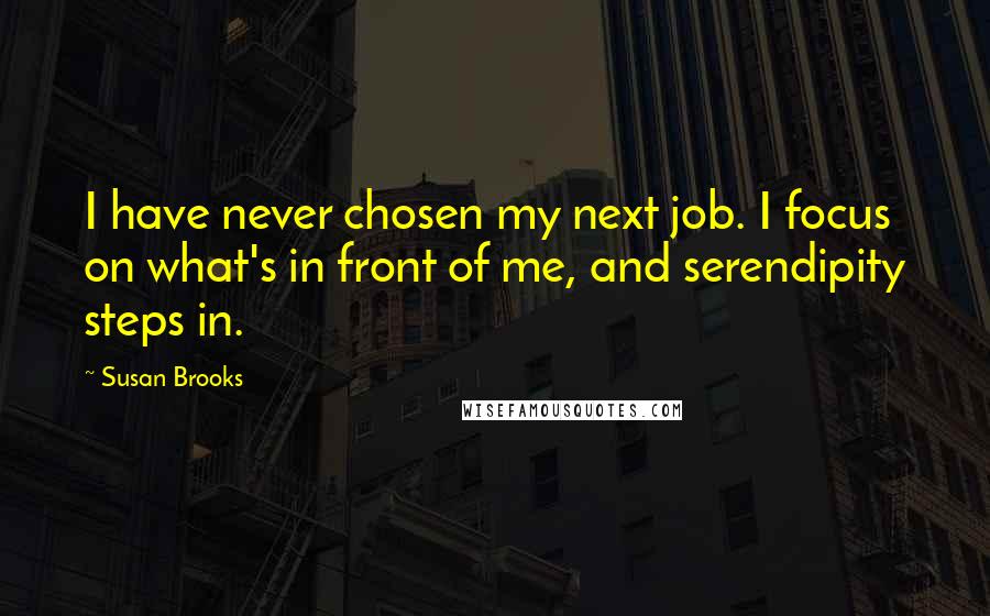 Susan Brooks quotes: I have never chosen my next job. I focus on what's in front of me, and serendipity steps in.