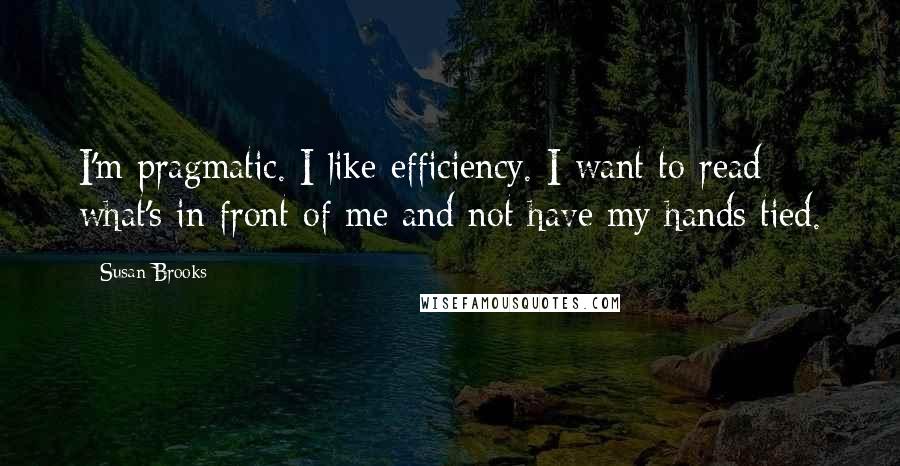 Susan Brooks quotes: I'm pragmatic. I like efficiency. I want to read what's in front of me and not have my hands tied.